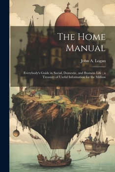 The Home Manual: Everybody's Guide in Social, Domestic, and Business Life; a Treasury of Useful Information for the Million