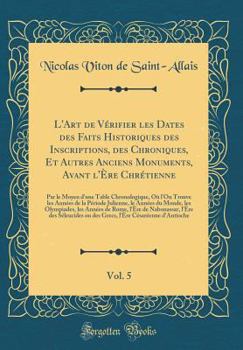 L'Art de Vérifier Les Dates Des Faits Historiques: Des Inscriptions, Des Chroniques Et Autres Anciens Monuments, Avant L' Re Chreti Nne, Volume 5 - Book #5 of the L'Art de Verifier Les Dates Des Faits Historiques, Des Chartes, Des Chroniques, Et Autres Anciens Monuments