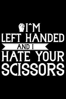 I'm Left Handed And I Hate Your Scissors: Gifts for Left Handed Journal Notebook – Lefties Journal Notebook Gifts - Left Handed Gifts Notebook Journal – Funny Left Handed Journal