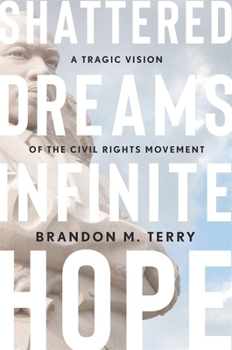 Hardcover Shattered Dreams, Infinite Hope: A Tragic Vision of the Civil Rights Movement Book