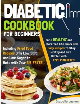 Diabetic Cookbook: For a Carefree Life. Quick and Easy Recipes to Stay Healthy and Live Better with Type 2 Diabetes - Including Fried Food Dishes Only Low Salt and Low Sugar to Make with Your Air Frye