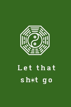 Let That Sh*t Go: A Journal for Leaving Your Bullsh*t Behind and Creating a Happy Life