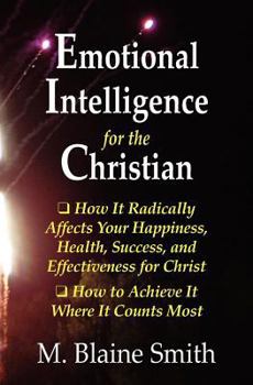 Paperback Emotional Intelligence for the Christian: How It Radically Affects Your Hapiness, Health, Success, and Effectiveness for Christ. How to Achieve It Whe Book