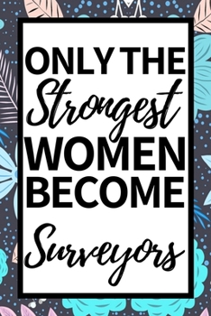 Only The Strongest Women Become Surveyors: Funny Surveyor Notebook/Journal (6” X 9”) Gift For Christmas Or Birthday