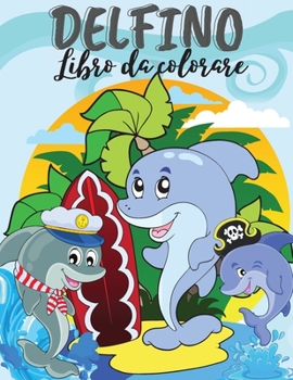 Delfino Libro da colorare: Libro da colorare Delfino carino. Incredibile libro per bambini, adolescenti, ragazzi, ragazze, bambini, adulti con di