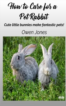 Paperback How To Care For A Pet Rabbit: Cute Little Bunnies Make Fantastic Pets! Book