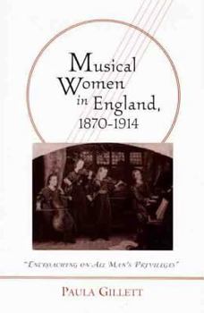 Musical Women in England, 1870-1914: "Encroaching on All Man's Privileges"