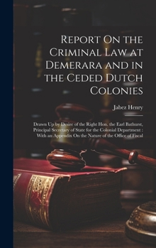 Hardcover Report On the Criminal Law at Demerara and in the Ceded Dutch Colonies: Drawn Up by Desire of the Right Hon. the Earl Bathurst, Principal Secretary of Book