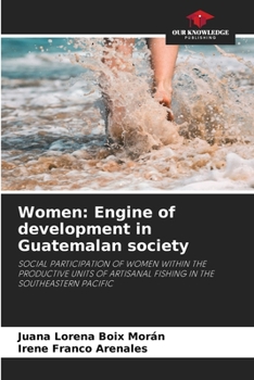 Women: Engine of development in Guatemalan society: SOCIAL PARTICIPATION OF WOMEN WITHIN THE PRODUCTIVE UNITS OF ARTISANAL FISHING IN THE SOUTHEASTERN PACIFIC
