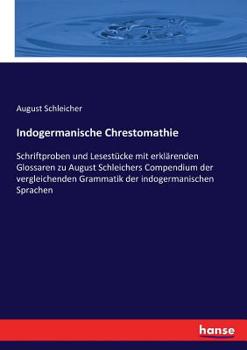 Indogermanische Chrestomathie: Schriftproben Und Lesestucke Mit Erklarenden Glossaren Zu August Schleichers Compendium Der Vergleichenden Grammatik D