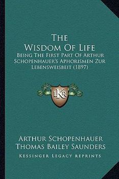 The Wisdom of Life, Being the First Part of Arthur Schopenhauer'S Aphorismen Zur Lebensweisheit