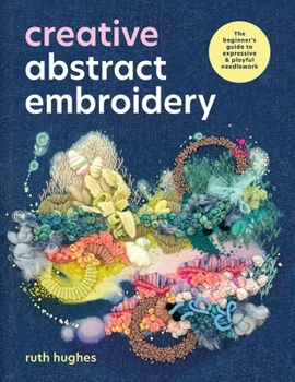 Paperback Creative Abstract Embroidery: The Beginner's Guide to Expressive & Playful Needlework Book