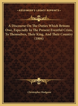 A Discourse on the Duties Which Britons Owe, Especially in the Present Eventful Crisis, to Themselves, Their King, and Their Country
