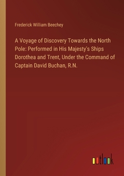 Paperback A Voyage of Discovery Towards the North Pole: Performed in His Majesty's Ships Dorothea and Trent, Under the Command of Captain David Buchan, R.N. Book