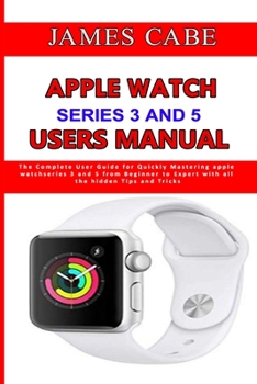 Paperback Apple Watch Series 3 And 5 Users Manual: The Complete User Guide for Quickly Mastering apple watch series 3 and 5 from Beginner to Expert with all the Book