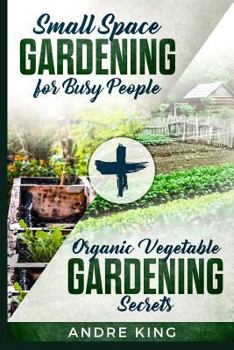 Paperback Small Space Gardening for Busy People: + Organic Vegetable Gardening Secrets Book