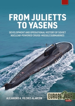 From Julietts to Yasens: Development and Operational History of Soviet Nuclear-Powered Cruise-Missile Submarines, 1960-1994 - Book #22 of the Europe@War