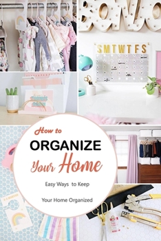 Paperback How to Organize Your Home: Easy Ways to Keep Your Home Organized: Simple and Effective DIY Projects for Your Home and Everyday Life Book