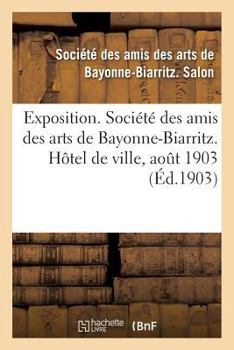 Paperback Exposition. Société des amis des arts de Bayonne-Biarritz. Hôtel de ville, aout 1903: Peinture, sculpture, architecture, gravure, dessins, arts décora [French] Book