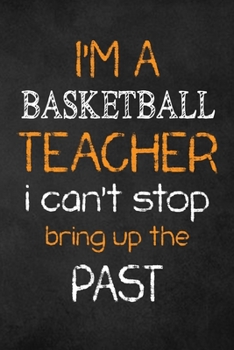 I'M A basketball TEACHER I CAN'T STOP BRING UP THE PAST : Teacher Appreciation Gifts: basketball Teacher Appreciation Notebook, Teacher Appreciation Journal,  with Lined and Blank Pages