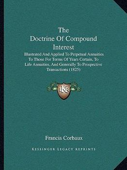 Paperback The Doctrine Of Compound Interest: Illustrated And Applied To Perpetual Annuities To Those For Terms Of Years Certain, To Life Annuities, And Generall Book