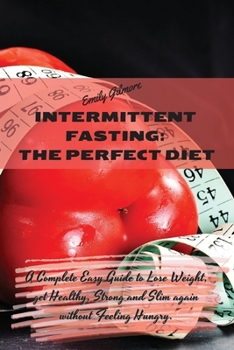 Intermittent Fasting - The perfect diet: A Complete Easy Guide to Lose Weight, get Healthy, Strong and Slim again without Feeling Hungry.