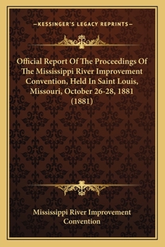 Official Report Of The Proceedings Of The Mississippi River Improvement Convention, Held In Saint Louis, Missouri, October 26-28, 1881