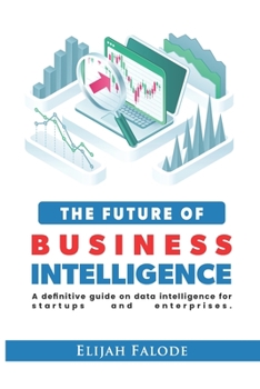 Paperback The Future of Business Intelligence: A Definitive Guide on Data Intelligence for Startups and Enterprises Book