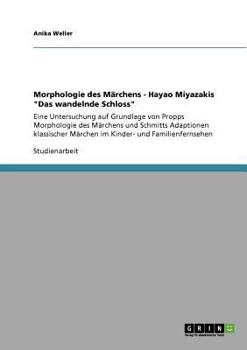 Morphologie des Märchens - Hayao Miyazakis "Das wandelnde Schloss": Eine Untersuchung auf Grundlage von Propps Morphologie des Märchens und Schmitts ... und Familienfernsehen