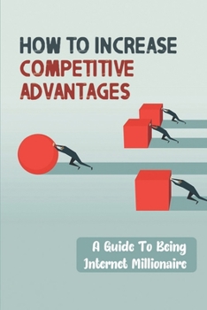 Paperback How To Increase Competitive Advantages: A Guide To Being Internet Millionaire: Competitive Market Book
