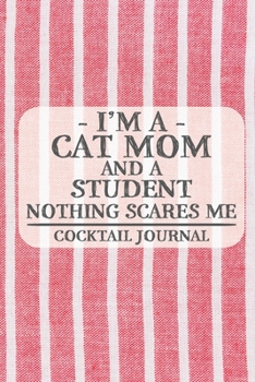 I'm a Cat Mom and a Student Nothing Scares Me Cocktail Journal: Blank Cocktail Journal to Write in for Women, Bartenders, Drink and Alcohol Log, ... for Women, Wife, Mom, Aunt (6x9 120 pages)