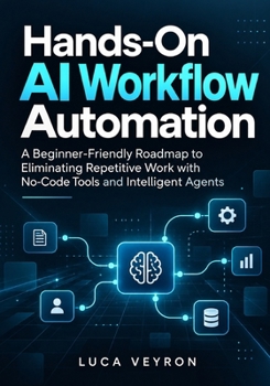 Paperback Hands-On AI Workflow Automation: A Beginner-Friendly Roadmap to Eliminating Repetitive Work with No-Code Tools and Intelligent Agents Book