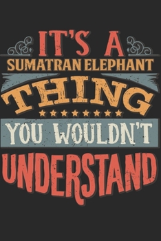 Paperback It's A Sumatran Elephant Thing You Wouldn't Understand: Gift For Sumatran Elephant Lover 6x9 Planner Journal Book