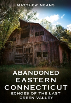 Paperback Abandoned Eastern Connecticut: Echoes of the Last Green Valley Book