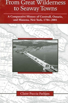 Hardcover From Great Wilderness to Seaway Towns: A Comparative History of Cornwall, Ontario, and Massena, New York, 1784-2001 Book