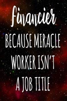 Financier Because Miracle Worker Isn't A Job Title: The perfect gift for the professional in your life - Funny 119 page lined journal!