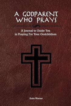 Paperback A Godparent Who Prays: A Journal to Guide You in Praying for Your Godchild Book