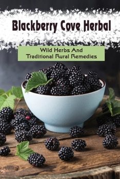 Paperback Blackberry Cove Herbal: Wild Herbs And Traditional Rural Remedies: Blackberry Cove Health Benefits Book