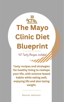 The Mayo Clinic Diet Blueprint: Tasty recipes and strategies for healthy living to reshape your life, with science-based habits while eating well, enjoying life and also losing weight. B0CN6T83ZV Book Cover