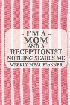 I'm a Mom and a Receptionist Nothing Scares Me Weekly Meal Planner: Blank Weekly Meal Planner to Write in for Women, Bartenders, Drink and Alcohol ... ... for Women, Wife, Mom, Aunt (6x9 120 p