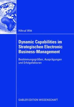 Paperback Dynamic Capabilities Im Strategischen Electronic Business-Management: Bestimmungsgrößen, Ausprägungen Und Erfolgsfaktoren [German] Book
