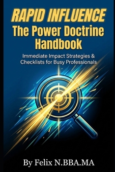 Rapid Influence: The Power Doctrine Handbook: Immediate Impact Strategies & Checklists for Busy Professionals