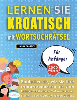 LERNEN SIE KROATISCH MIT WORTSUCHRÄTSEL FÜR ANFÄNGER - Entdecken Sie, Wie Sie Ihre Fremdsprachenkenntnisse Mit Einem Lustigen Vokabeltrainer ... Wörter Um Zuhause Zu Üben (German Edition)