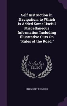Hardcover Self Instruction in Navigation, to Which Is Added Some Useful Miscellaneous Information Including Illustrative Cuts On "Rules of the Road," Book