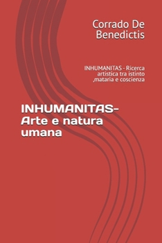 INHUMANITAS- Arte e natura umana: INHUMANITAS - Ricerca artistica tra istinto ,mataria e coscienza (INHUMANITAS - Etica dello Spazio Comune) (Italian Edition)