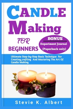 Paperback Candle Making for Beginners: Ultimate Step-by-Step Basic Technique For Creating, crafting And Mastering The Art Of Candle Making Book