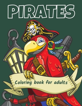 Pirates Coloring Book For Adults: Ships, Hooks, Undersea Creatures, Marine Mythology, Captains, Mermaids, and other things : Perfect for Relaxation and Stress Activities and Work at Home
