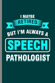 Paperback I maybe retired but I'm always a Speech Pathologist: Cool Speech Pathologist Design Sayings For Doctor Great Gift (6"x9") Lined Notebook to write in Book