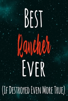 Best Rancher Ever (If Destroyed Even More True): The perfect gift for the professional in your life - Funny 119 page lined journal!