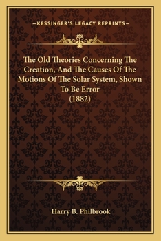 Paperback The Old Theories Concerning The Creation, And The Causes Of The Motions Of The Solar System, Shown To Be Error (1882) Book